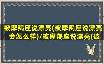 被摩羯座说漂亮(被摩羯座说漂亮会怎么样)/被摩羯座说漂亮(被摩羯座说漂亮会怎么样)-我的网站