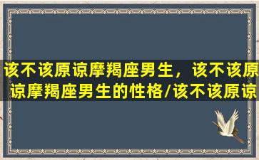 该不该原谅摩羯座男生，该不该原谅摩羯座男生的性格/该不该原谅摩羯座男生，该不该原谅摩羯座男生的性格-我的网站