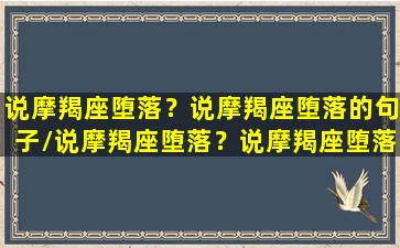 说摩羯座堕落？说摩羯座堕落的句子/说摩羯座堕落？说摩羯座堕落的句子-我的网站