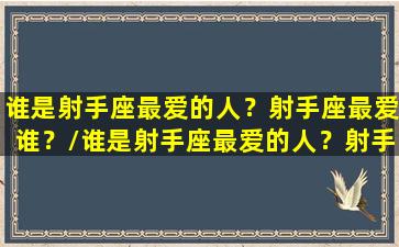 谁是射手座最爱的人？射手座最爱谁？/谁是射手座最爱的人？射手座最爱谁？-我的网站