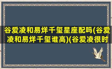 谷爱凌和易烊千玺星座配吗(谷爱凌和易烊千玺谁高)(谷爱凌很时尚)