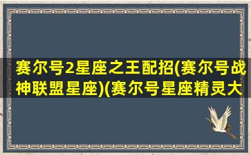 赛尔号2星座之王配招(赛尔号战神联盟星座)(赛尔号星座精灵大全)