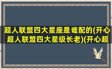 超人联盟四大星座是谁配的(开心超人联盟四大星级长老)(开心超人联盟超人实力排行)