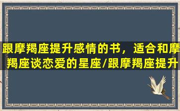 跟摩羯座提升感情的书，适合和摩羯座谈恋爱的星座/跟摩羯座提升感情的书，适合和摩羯座谈恋爱的星座-我的网站