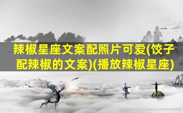 辣椒星座文案配照片可爱(饺子配辣椒的文案)(播放辣椒星座)