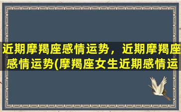 近期摩羯座感情运势，近期摩羯座感情运势(摩羯座女生近期感情运势)/近期摩羯座感情运势，近期摩羯座感情运势(摩羯座女生近期感情运势)-我的网站