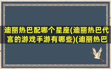 迪丽热巴配哪个星座(迪丽热巴代言的游戏手游有哪些)(迪丽热巴星座配对)