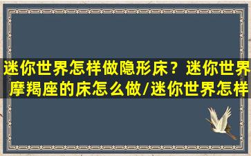 迷你世界怎样做隐形床？迷你世界摩羯座的床怎么做/迷你世界怎样做隐形床？迷你世界摩羯座的床怎么做-我的网站