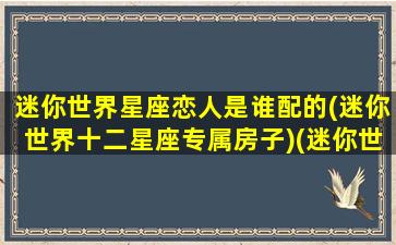 迷你世界星座恋人是谁配的(迷你世界十二星座专属房子)(迷你世界十二星座谁是最有创意的呢)