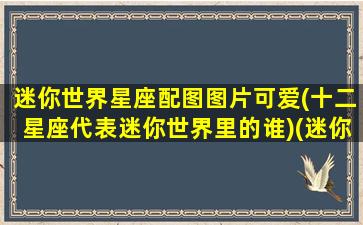 迷你世界星座配图图片可爱(十二星座代表迷你世界里的谁)(迷你世界里面的星座是什么)