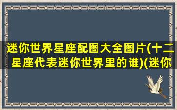 迷你世界星座配图大全图片(十二星座代表迷你世界里的谁)(迷你世界星座有哪些)