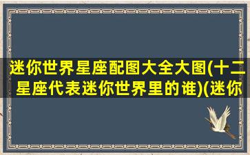 迷你世界星座配图大全大图(十二星座代表迷你世界里的谁)(迷你世界里面的十二星座)