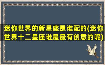 迷你世界的新星座是谁配的(迷你世界十二星座谁是最有创意的呢)