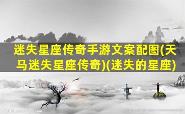 迷失星座传奇手游文案配图(天马迷失星座传奇)(迷失的星座)