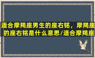 适合摩羯座男生的座右铭，摩羯座的座右铭是什么意思/适合摩羯座男生的座右铭，摩羯座的座右铭是什么意思-我的网站