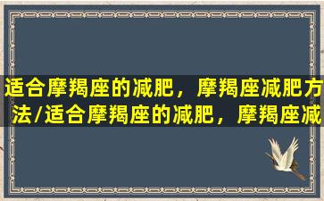 适合摩羯座的减肥，摩羯座减肥方法/适合摩羯座的减肥，摩羯座减肥方法-我的网站