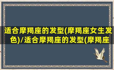 适合摩羯座的发型(摩羯座女生发色)/适合摩羯座的发型(摩羯座女生发色)-我的网站