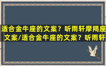 适合金牛座的文案？听雨轩摩羯座文案/适合金牛座的文案？听雨轩摩羯座文案-我的网站