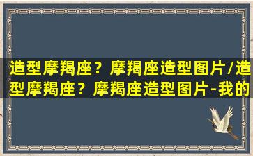 造型摩羯座？摩羯座造型图片/造型摩羯座？摩羯座造型图片-我的网站(摩羯座创意图)