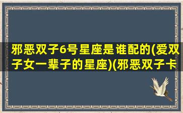 邪恶双子6号星座是谁配的(爱双子女一辈子的星座)(邪恶双子卡组构建)