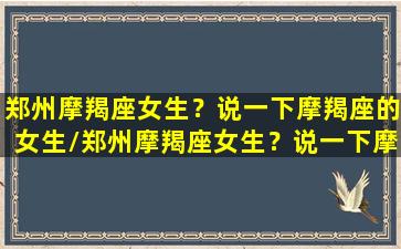 郑州摩羯座女生？说一下摩羯座的女生/郑州摩羯座女生？说一下摩羯座的女生-我的网站