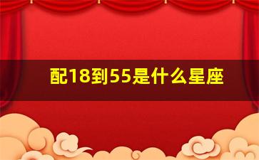 配18到55是什么星座