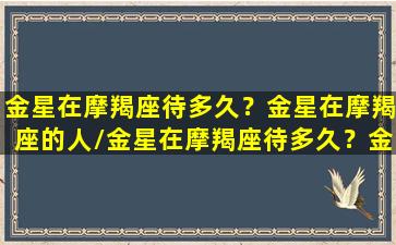 金星在摩羯座待多久？金星在摩羯座的人/金星在摩羯座待多久？金星在摩羯座的人-我的网站