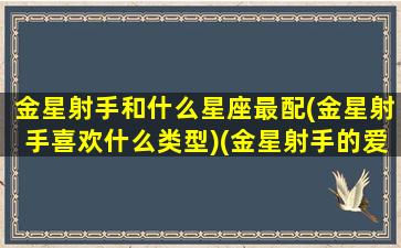 金星射手和什么星座最配(金星射手喜欢什么类型)(金星射手的爱情)