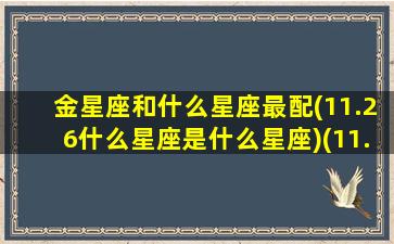 金星座和什么星座最配(11.26什么星座是什么星座)(11.26是啥星座)