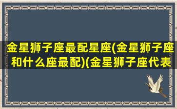 金星狮子座最配星座(金星狮子座和什么座最配)(金星狮子座代表什么)