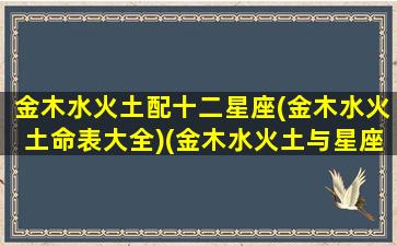 金木水火土配十二星座(金木水火土命表大全)(金木水火土与星座的关系)