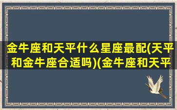 金牛座和天平什么星座最配(天平和金牛座合适吗)(金牛座和天平座配不配)