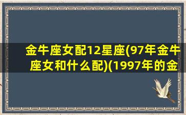 金牛座女配12星座(97年金牛座女和什么配)(1997年的金牛女)