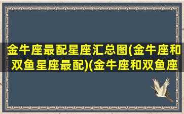 金牛座最配星座汇总图(金牛座和双鱼星座最配)(金牛座和双鱼座最配对指数)