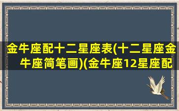 金牛座配十二星座表(十二星座金牛座简笔画)(金牛座12星座配对)