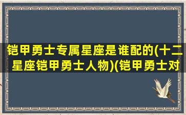 铠甲勇士专属星座是谁配的(十二星座铠甲勇士人物)(铠甲勇士对应的十二星座是什么)