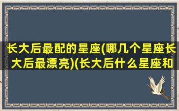 长大后最配的星座(哪几个星座长大后最漂亮)(长大后什么星座和什么星座结婚)