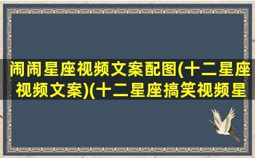 闹闹星座视频文案配图(十二星座视频文案)(十二星座搞笑视频星座狗联盟)