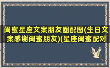 闺蜜星座文案朋友圈配图(生日文案感谢闺蜜朋友)(星座闺蜜配对指数表)