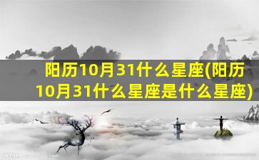 阳历10月31什么星座(阳历10月31什么星座是什么星座)