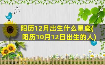 阳历12月出生什么星座(阳历10月12日出生的人)