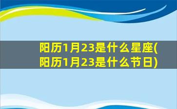 阳历1月23是什么星座(阳历1月23是什么节日)