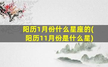 阳历1月份什么星座的(阳历11月份是什么星)