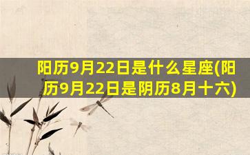 阳历9月22日是什么星座(阳历9月22日是阴历8月十六)