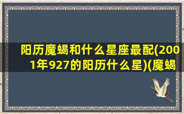 阳历魔蝎和什么星座最配(2001年927的阳历什么星)(魔蝎座魔蝎座相配吗)