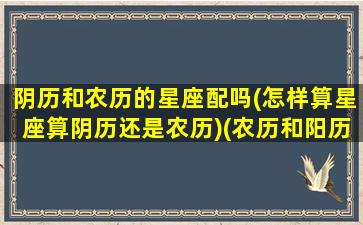 阴历和农历的星座配吗(怎样算星座算阴历还是农历)(农历和阳历星座一样)