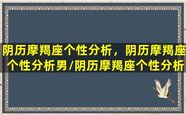 阴历摩羯座个性分析，阴历摩羯座个性分析男/阴历摩羯座个性分析，阴历摩羯座个性分析男-我的网站