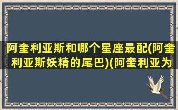 阿奎利亚斯和哪个星座最配(阿奎利亚斯妖精的尾巴)(阿奎利亚为什么便宜)