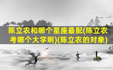 陈立农和哪个星座最配(陈立农考哪个大学啊)(陈立农的对象)