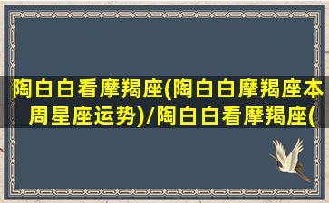 陶白白看摩羯座(陶白白摩羯座本周星座运势)/陶白白看摩羯座(陶白白摩羯座本周星座运势)-我的网站